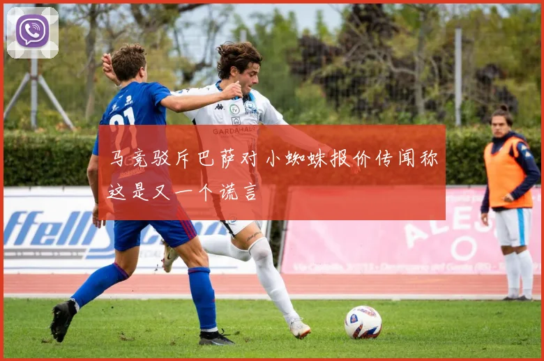 马竞驳斥巴萨对小蜘蛛报价传闻称这是又一个谎言