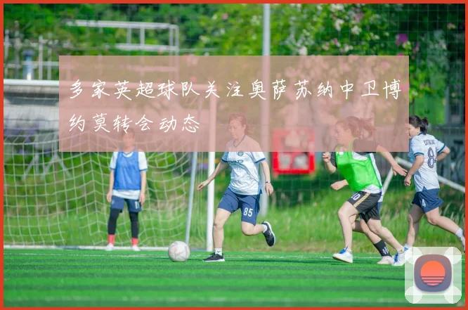 多家英超球队关注奥萨苏纳中卫博约莫转会动态