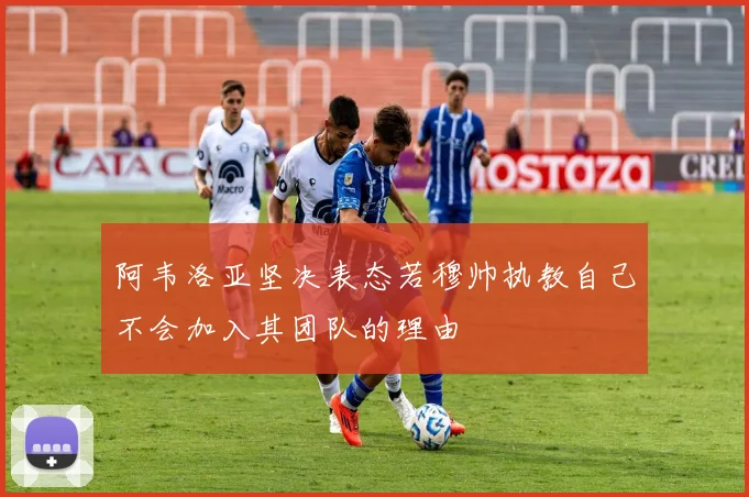 阿韦洛亚坚决表态若穆帅执教自己不会加入其团队的理由