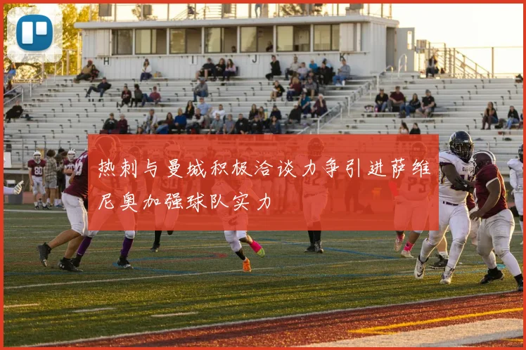 热刺与曼城积极洽谈力争引进萨维尼奥加强球队实力