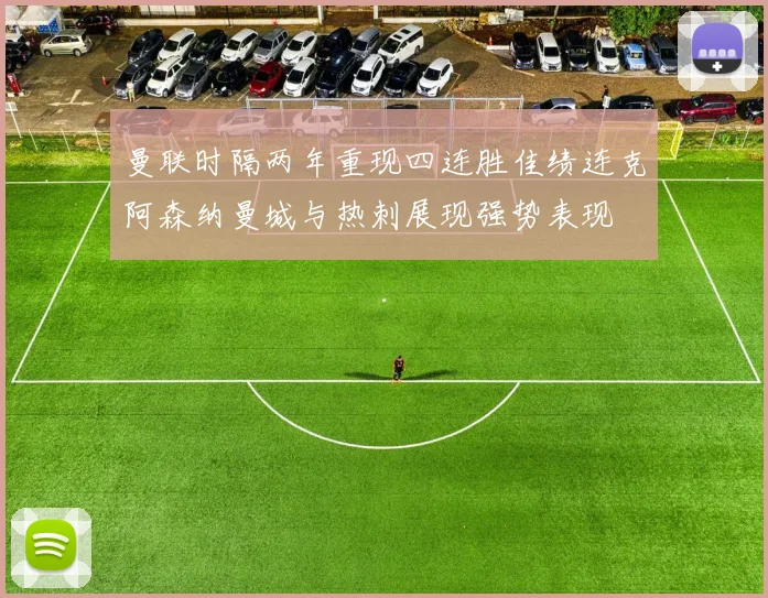 曼联时隔两年重现四连胜佳绩连克阿森纳曼城与热刺展现强势表现