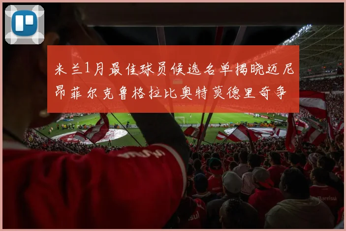 米兰1月最佳球员候选名单揭晓迈尼昂菲尔克鲁格拉比奥特莫德里奇争夺荣誉