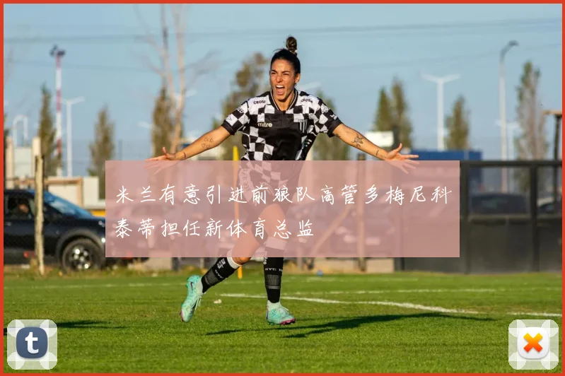 米兰有意引进前狼队高管多梅尼科泰蒂担任新体育总监