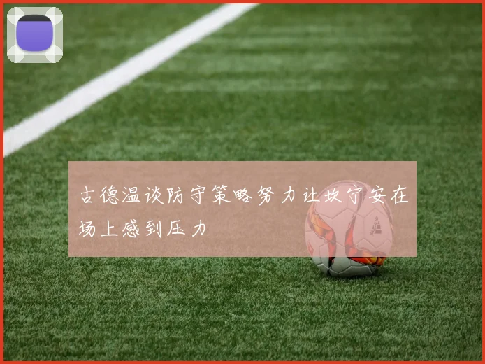 古德温谈防守策略努力让坎宁安在场上感到压力