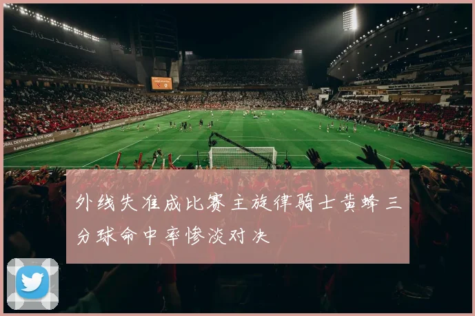 外线失准成比赛主旋律骑士黄蜂三分球命中率惨淡对决