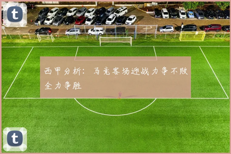 西甲分析：马竞客场迎战力争不败全力争胜
