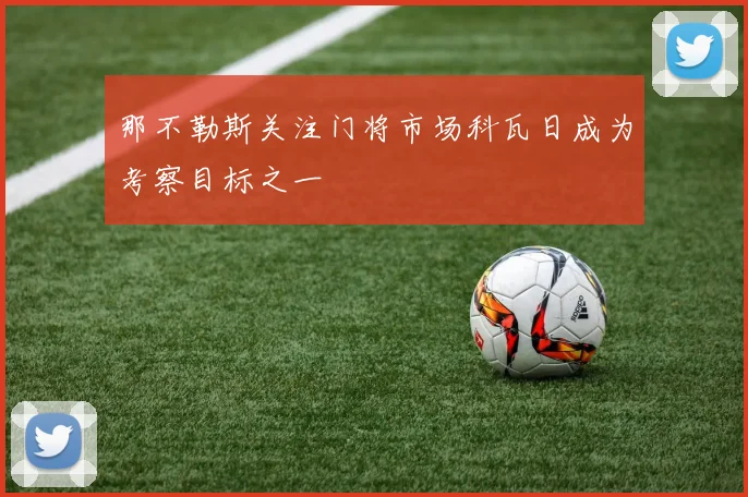 那不勒斯关注门将市场科瓦日成为考察目标之一