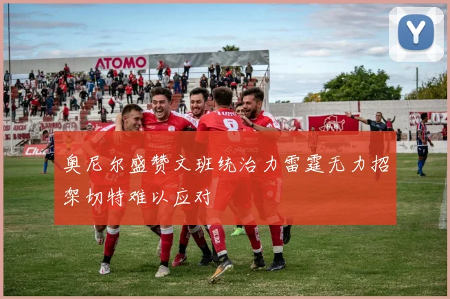 奥尼尔盛赞文班统治力雷霆无力招架切特难以应对