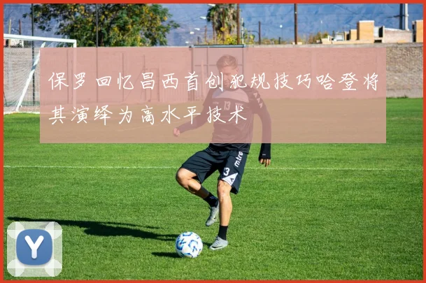 保罗回忆昌西首创犯规技巧哈登将其演绎为高水平技术