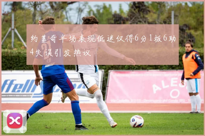 约基奇半场表现低迷仅得6分1板6助4失误引发热议