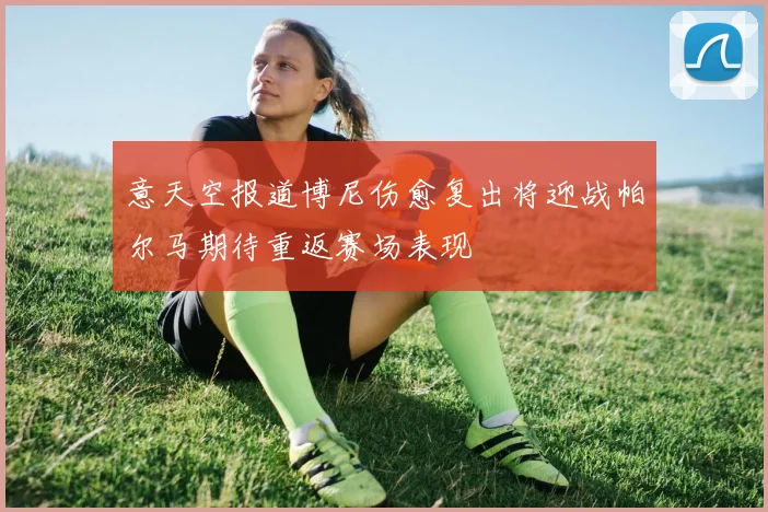 意天空报道博尼伤愈复出将迎战帕尔马期待重返赛场表现