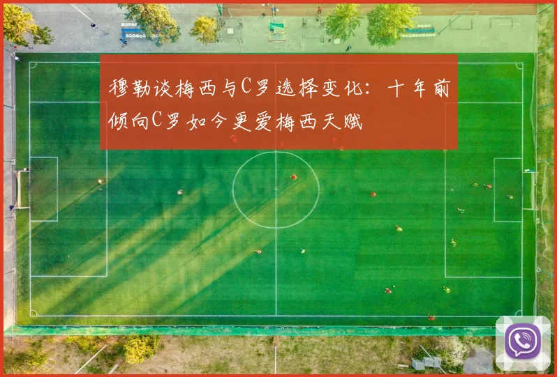 穆勒谈梅西与C罗选择变化：十年前倾向C罗如今更爱梅西天赋